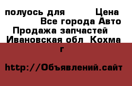 полуось для isuzu › Цена ­ 12 000 - Все города Авто » Продажа запчастей   . Ивановская обл.,Кохма г.